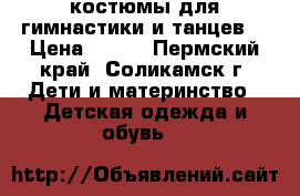 костюмы для гимнастики и танцев  › Цена ­ 200 - Пермский край, Соликамск г. Дети и материнство » Детская одежда и обувь   